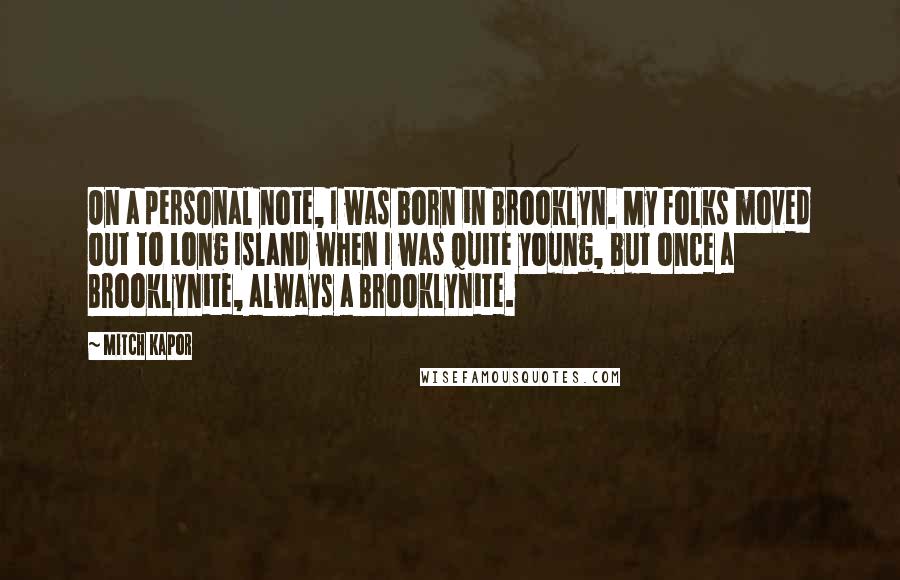 Mitch Kapor Quotes: On a personal note, I was born in Brooklyn. My folks moved out to Long Island when I was quite young, but once a Brooklynite, always a Brooklynite.