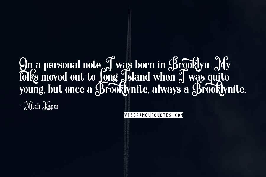 Mitch Kapor Quotes: On a personal note, I was born in Brooklyn. My folks moved out to Long Island when I was quite young, but once a Brooklynite, always a Brooklynite.