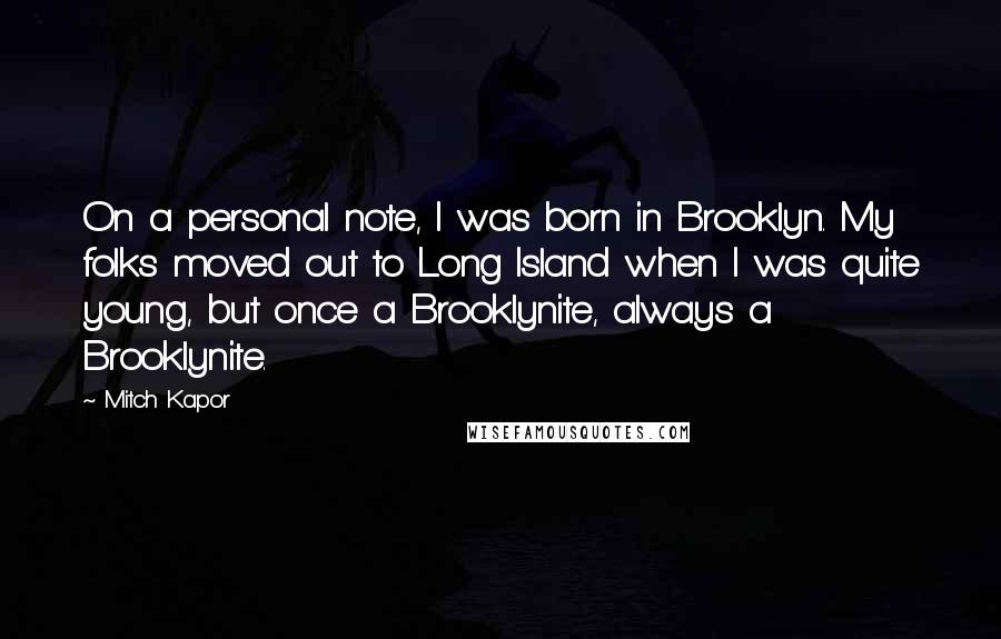 Mitch Kapor Quotes: On a personal note, I was born in Brooklyn. My folks moved out to Long Island when I was quite young, but once a Brooklynite, always a Brooklynite.