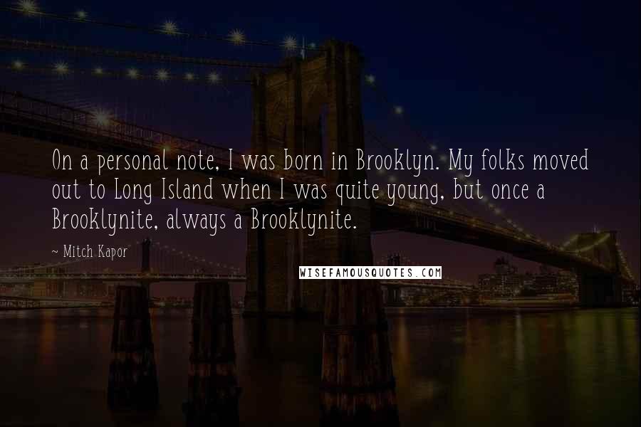 Mitch Kapor Quotes: On a personal note, I was born in Brooklyn. My folks moved out to Long Island when I was quite young, but once a Brooklynite, always a Brooklynite.