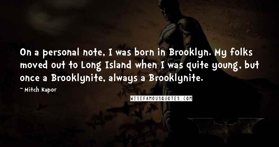 Mitch Kapor Quotes: On a personal note, I was born in Brooklyn. My folks moved out to Long Island when I was quite young, but once a Brooklynite, always a Brooklynite.