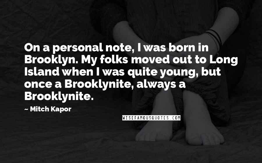 Mitch Kapor Quotes: On a personal note, I was born in Brooklyn. My folks moved out to Long Island when I was quite young, but once a Brooklynite, always a Brooklynite.