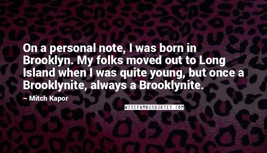 Mitch Kapor Quotes: On a personal note, I was born in Brooklyn. My folks moved out to Long Island when I was quite young, but once a Brooklynite, always a Brooklynite.