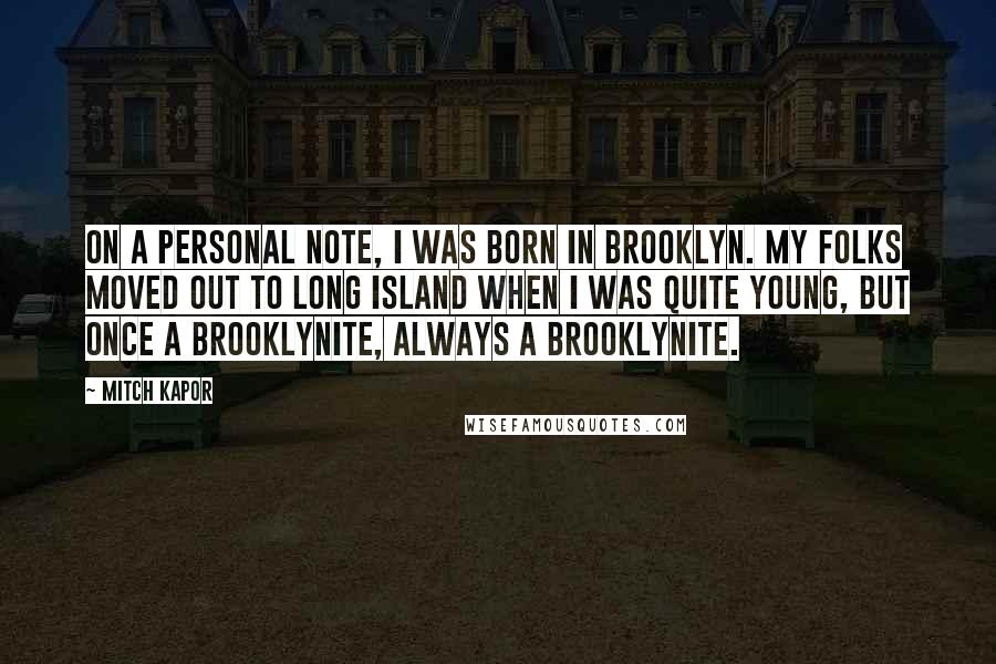 Mitch Kapor Quotes: On a personal note, I was born in Brooklyn. My folks moved out to Long Island when I was quite young, but once a Brooklynite, always a Brooklynite.