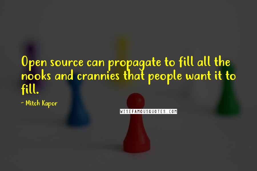 Mitch Kapor Quotes: Open source can propagate to fill all the nooks and crannies that people want it to fill.