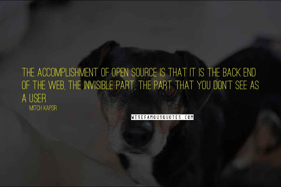 Mitch Kapor Quotes: The accomplishment of open source is that it is the back end of the web, the invisible part, the part that you don't see as a user.