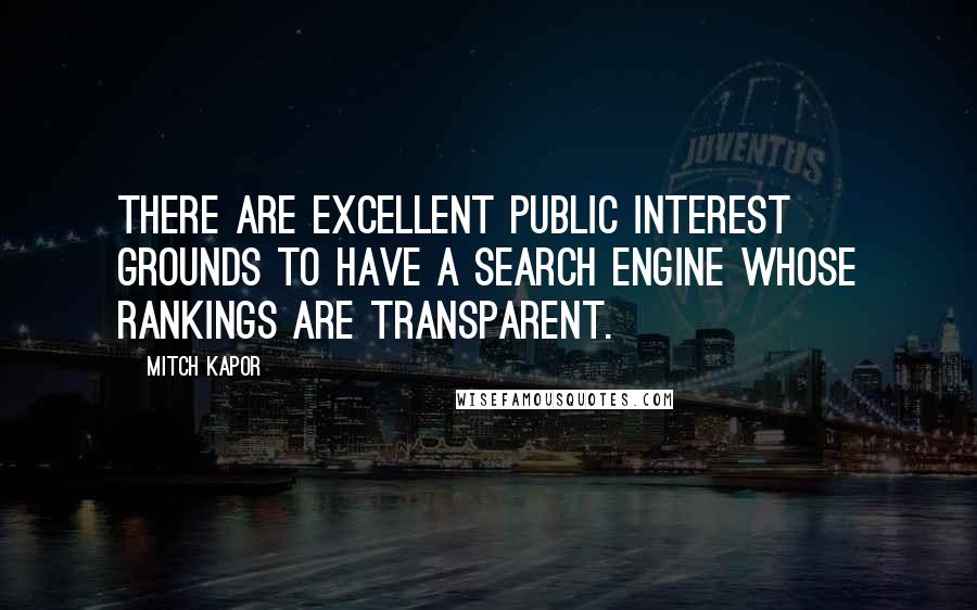 Mitch Kapor Quotes: There are excellent public interest grounds to have a search engine whose rankings are transparent.