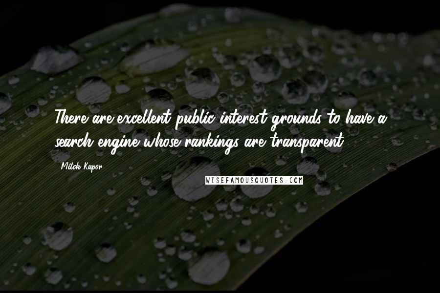 Mitch Kapor Quotes: There are excellent public interest grounds to have a search engine whose rankings are transparent.
