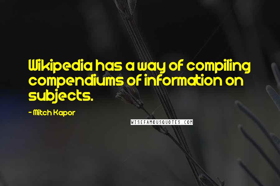 Mitch Kapor Quotes: Wikipedia has a way of compiling compendiums of information on subjects.