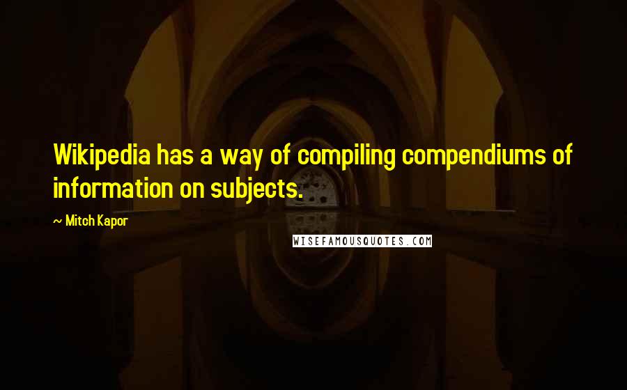 Mitch Kapor Quotes: Wikipedia has a way of compiling compendiums of information on subjects.