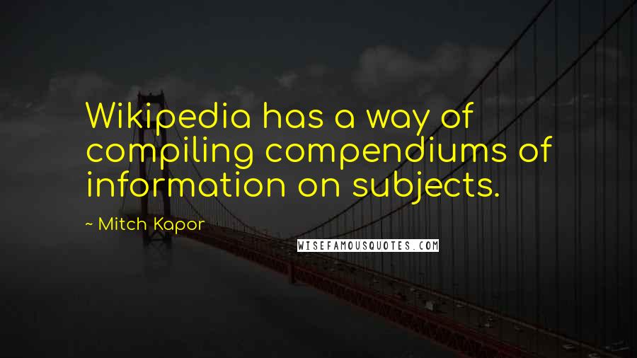 Mitch Kapor Quotes: Wikipedia has a way of compiling compendiums of information on subjects.