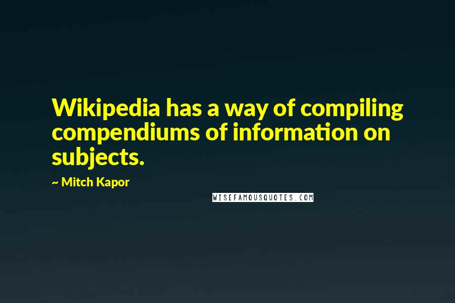 Mitch Kapor Quotes: Wikipedia has a way of compiling compendiums of information on subjects.