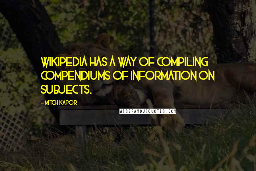 Mitch Kapor Quotes: Wikipedia has a way of compiling compendiums of information on subjects.
