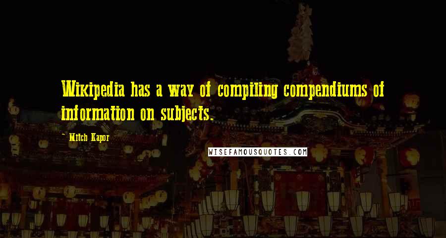 Mitch Kapor Quotes: Wikipedia has a way of compiling compendiums of information on subjects.