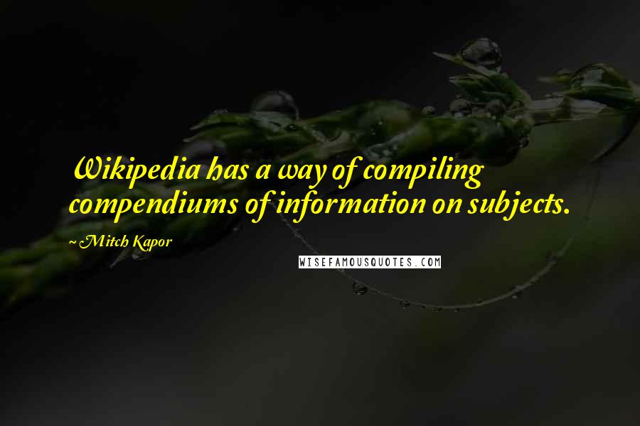 Mitch Kapor Quotes: Wikipedia has a way of compiling compendiums of information on subjects.