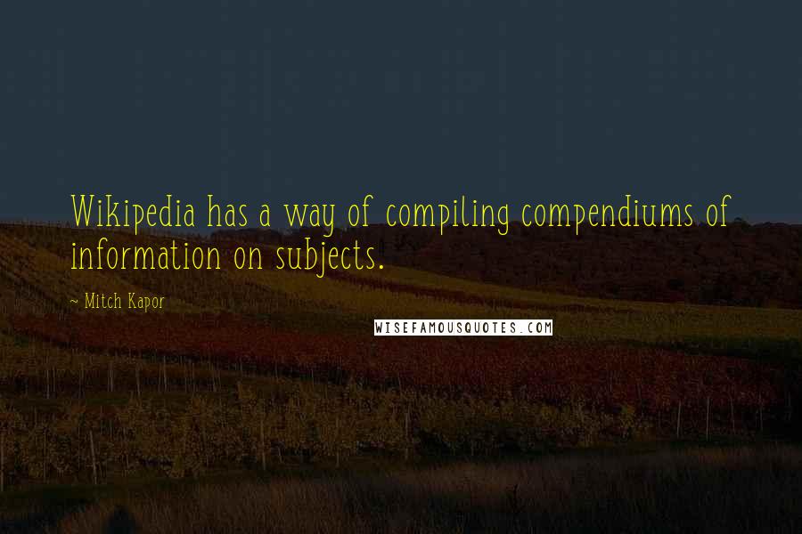 Mitch Kapor Quotes: Wikipedia has a way of compiling compendiums of information on subjects.