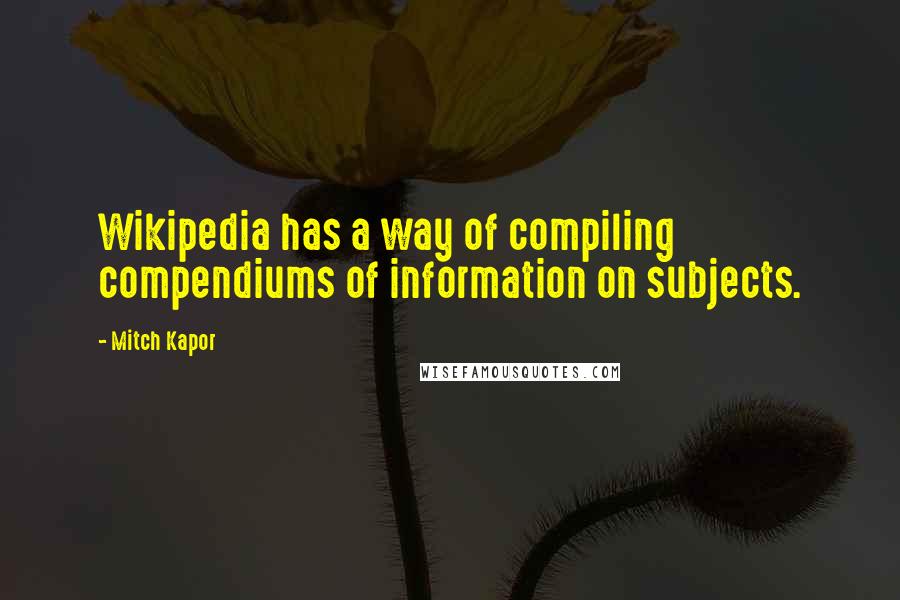 Mitch Kapor Quotes: Wikipedia has a way of compiling compendiums of information on subjects.