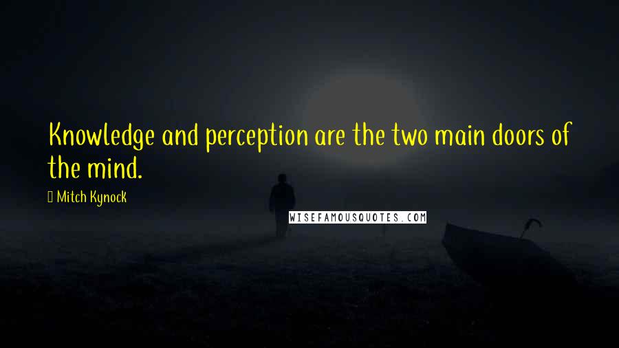 Mitch Kynock Quotes: Knowledge and perception are the two main doors of the mind.