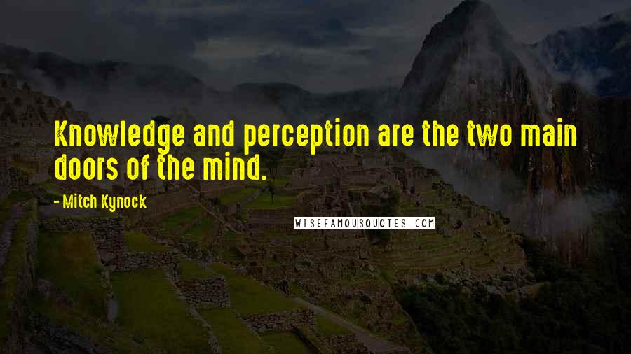 Mitch Kynock Quotes: Knowledge and perception are the two main doors of the mind.