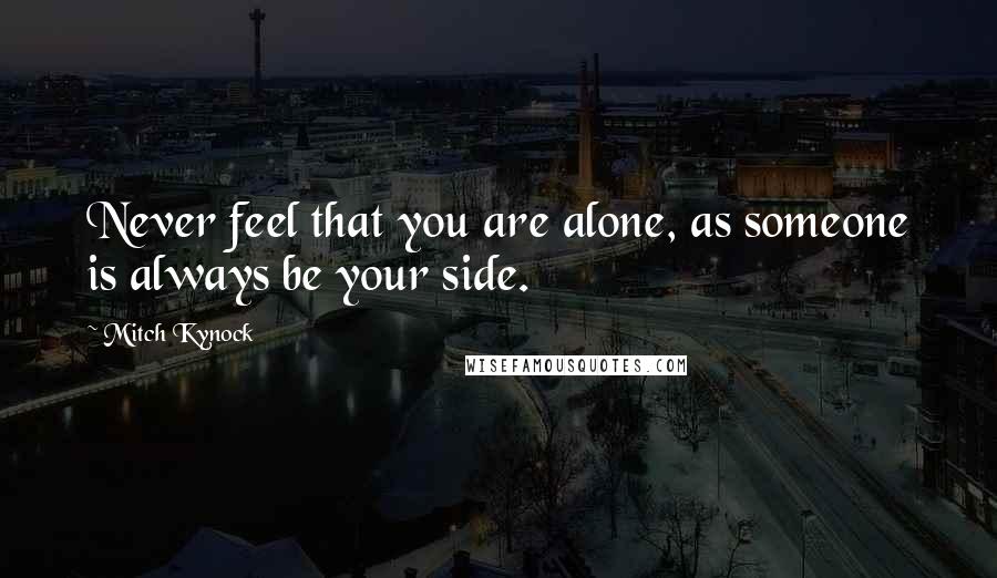 Mitch Kynock Quotes: Never feel that you are alone, as someone is always be your side.