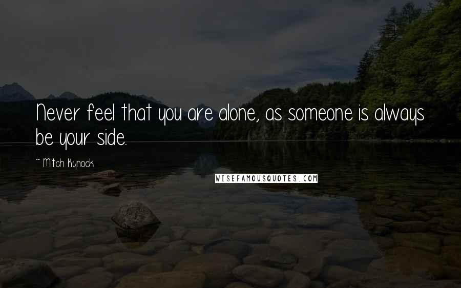 Mitch Kynock Quotes: Never feel that you are alone, as someone is always be your side.