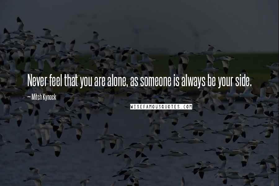 Mitch Kynock Quotes: Never feel that you are alone, as someone is always be your side.