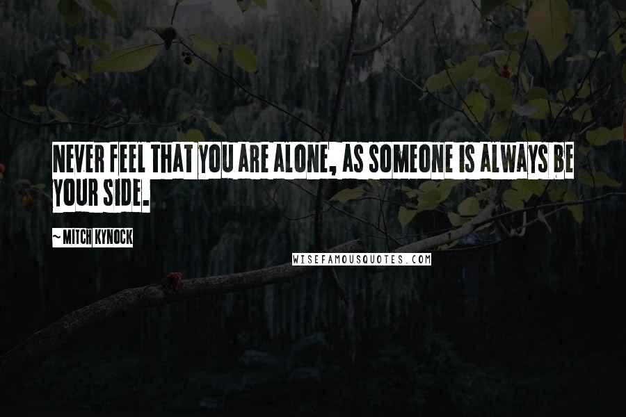 Mitch Kynock Quotes: Never feel that you are alone, as someone is always be your side.