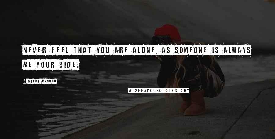 Mitch Kynock Quotes: Never feel that you are alone, as someone is always be your side.