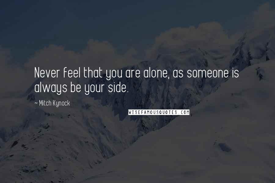 Mitch Kynock Quotes: Never feel that you are alone, as someone is always be your side.