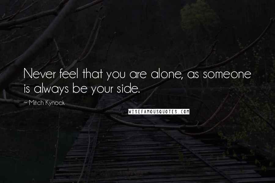 Mitch Kynock Quotes: Never feel that you are alone, as someone is always be your side.