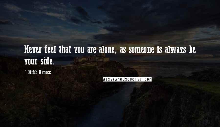 Mitch Kynock Quotes: Never feel that you are alone, as someone is always be your side.