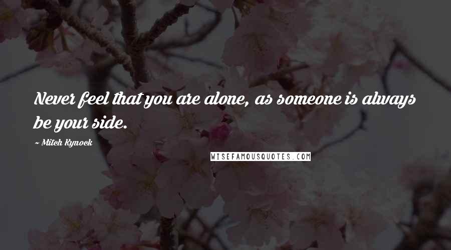 Mitch Kynock Quotes: Never feel that you are alone, as someone is always be your side.