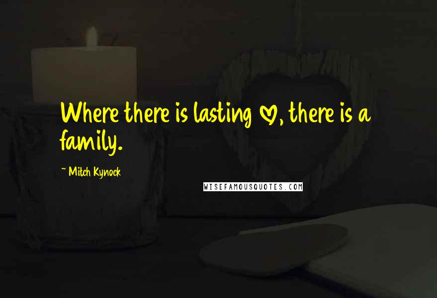 Mitch Kynock Quotes: Where there is lasting love, there is a family.