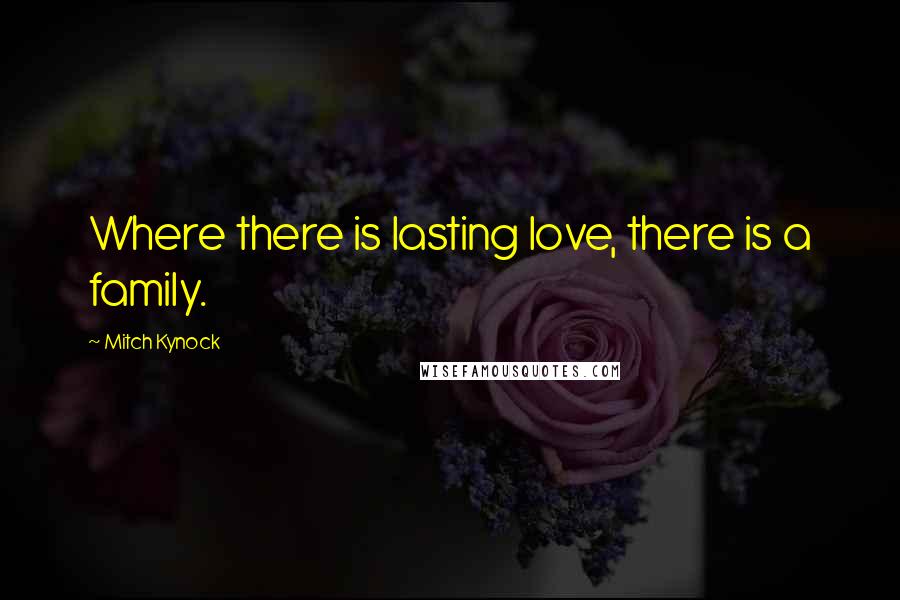 Mitch Kynock Quotes: Where there is lasting love, there is a family.