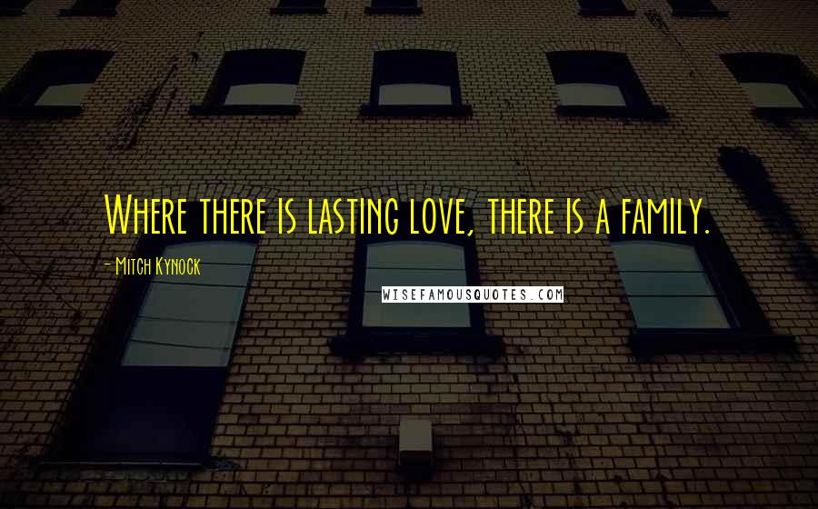 Mitch Kynock Quotes: Where there is lasting love, there is a family.