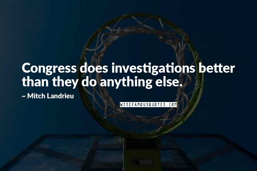 Mitch Landrieu Quotes: Congress does investigations better than they do anything else.