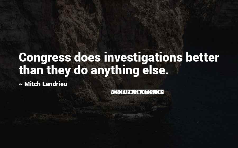 Mitch Landrieu Quotes: Congress does investigations better than they do anything else.