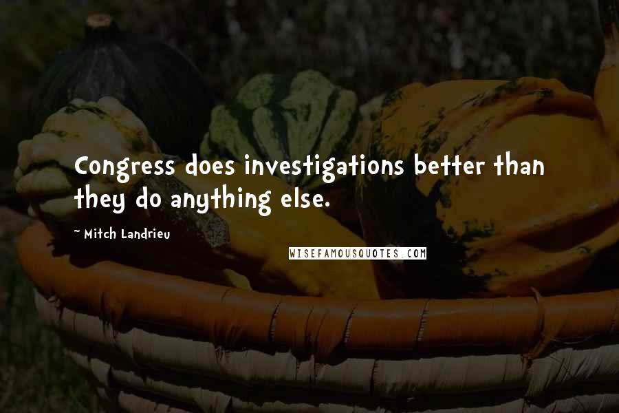 Mitch Landrieu Quotes: Congress does investigations better than they do anything else.