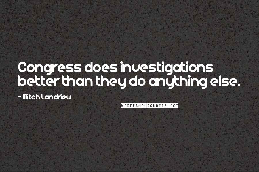 Mitch Landrieu Quotes: Congress does investigations better than they do anything else.