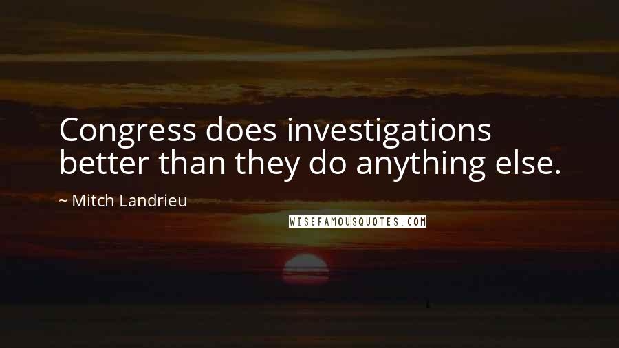 Mitch Landrieu Quotes: Congress does investigations better than they do anything else.