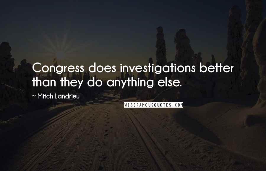 Mitch Landrieu Quotes: Congress does investigations better than they do anything else.