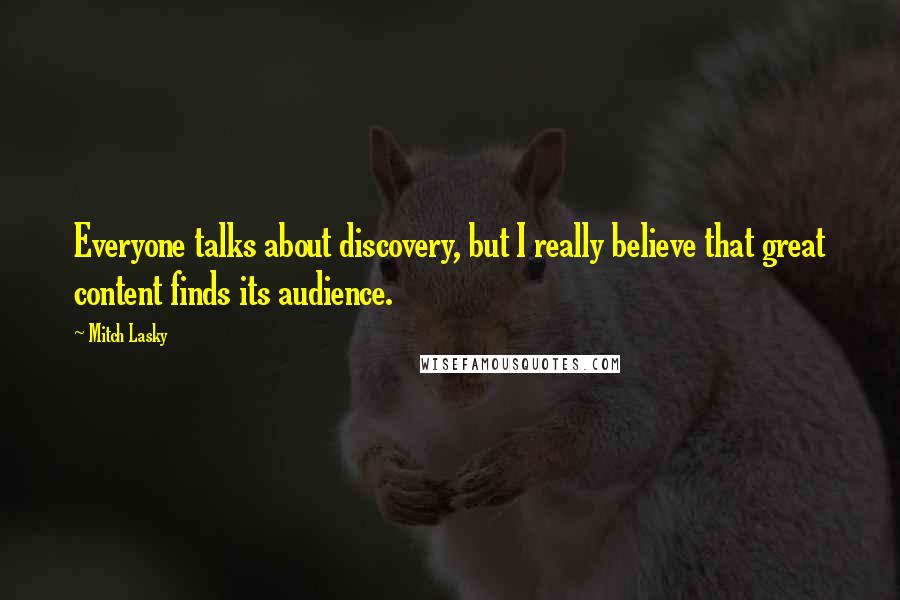 Mitch Lasky Quotes: Everyone talks about discovery, but I really believe that great content finds its audience.