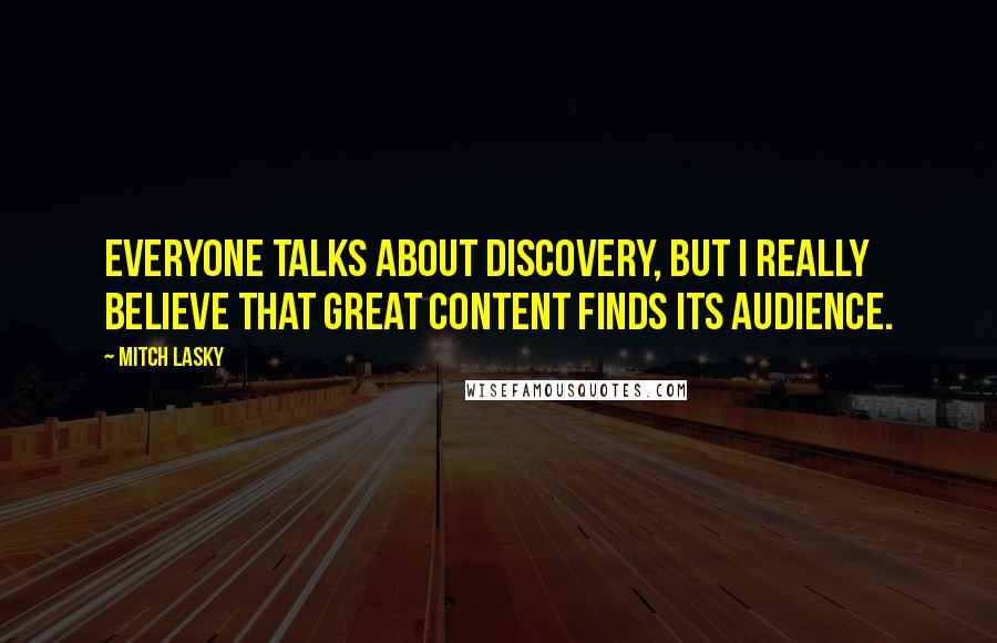 Mitch Lasky Quotes: Everyone talks about discovery, but I really believe that great content finds its audience.