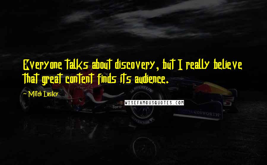 Mitch Lasky Quotes: Everyone talks about discovery, but I really believe that great content finds its audience.