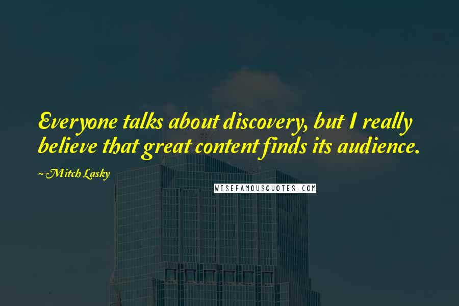 Mitch Lasky Quotes: Everyone talks about discovery, but I really believe that great content finds its audience.