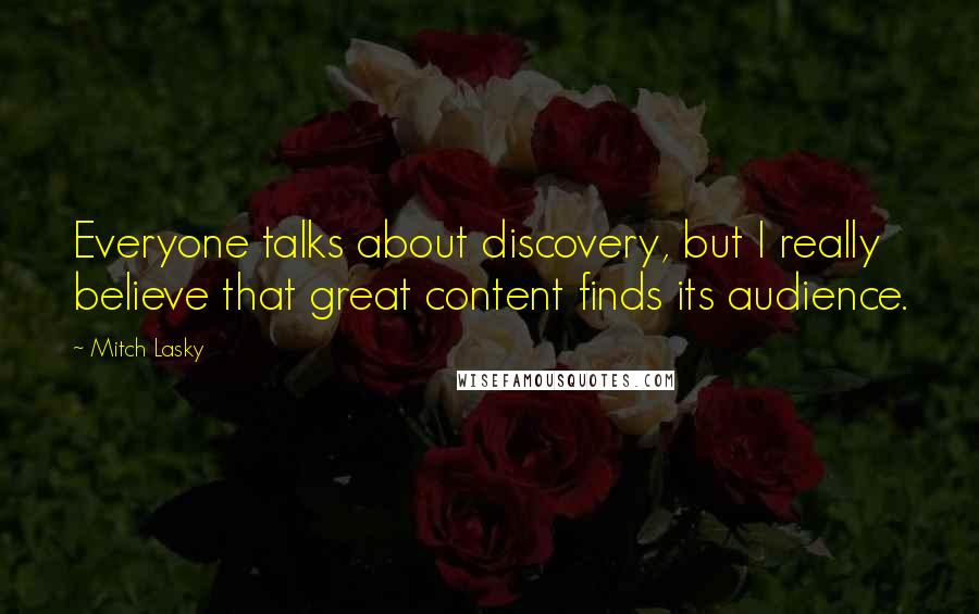 Mitch Lasky Quotes: Everyone talks about discovery, but I really believe that great content finds its audience.