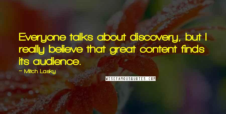 Mitch Lasky Quotes: Everyone talks about discovery, but I really believe that great content finds its audience.