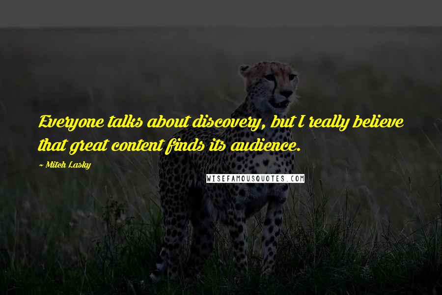 Mitch Lasky Quotes: Everyone talks about discovery, but I really believe that great content finds its audience.