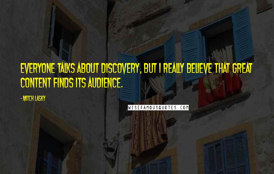Mitch Lasky Quotes: Everyone talks about discovery, but I really believe that great content finds its audience.