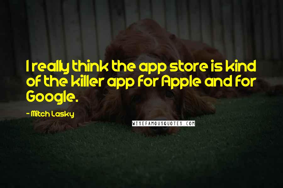 Mitch Lasky Quotes: I really think the app store is kind of the killer app for Apple and for Google.